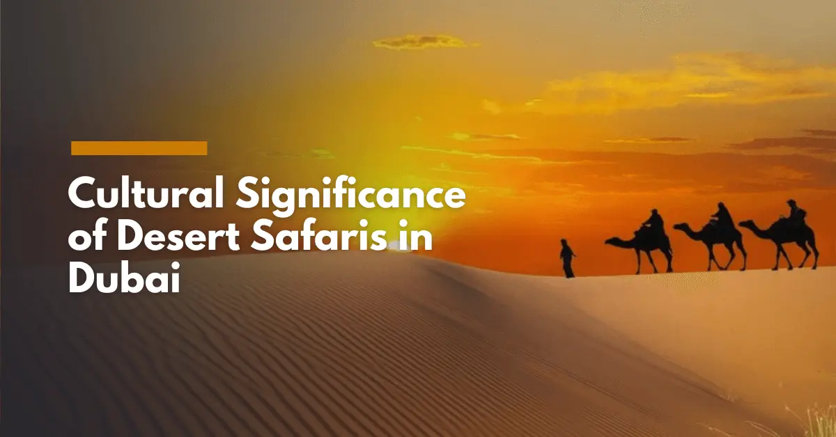 Discover the Cultural Significance of Desert Safaris in Dubai