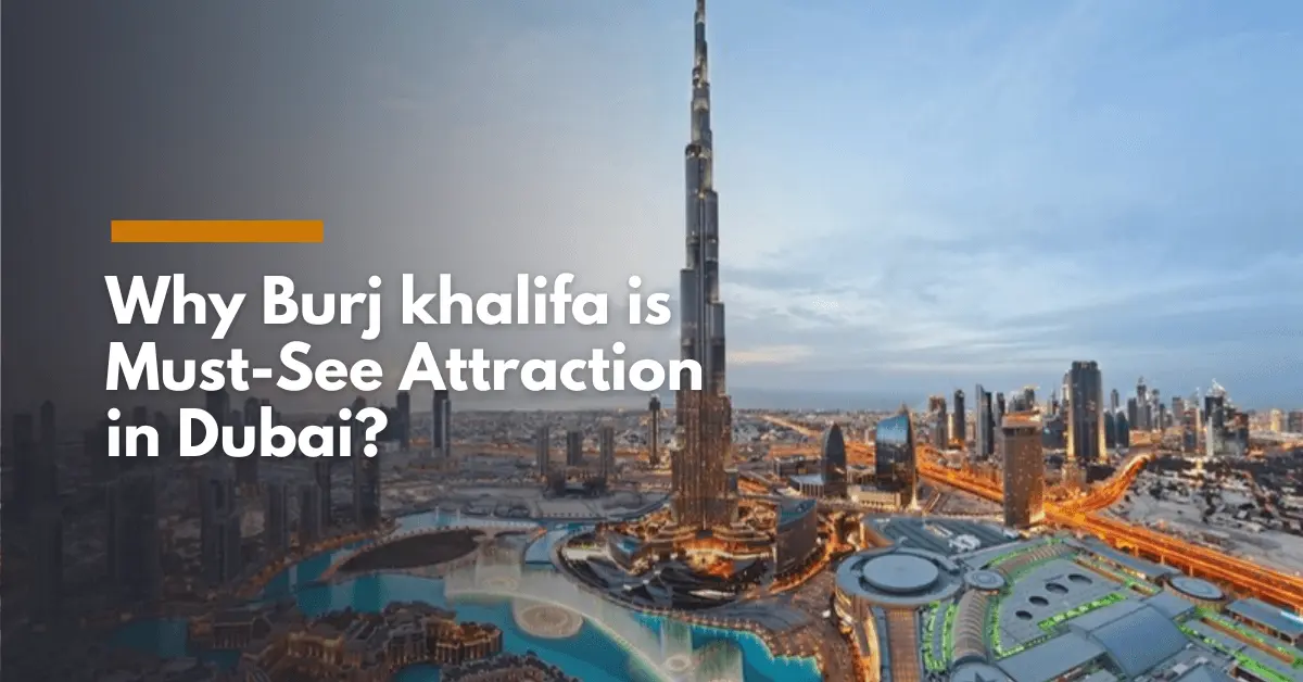 Why Burj khalifa is Must-See Attraction in Dubai